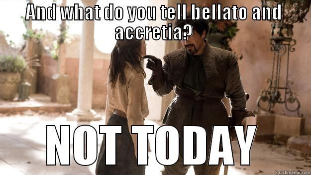 AND WHAT DO YOU TELL BELLATO AND ACCRETIA? NOT TODAY Arya not today