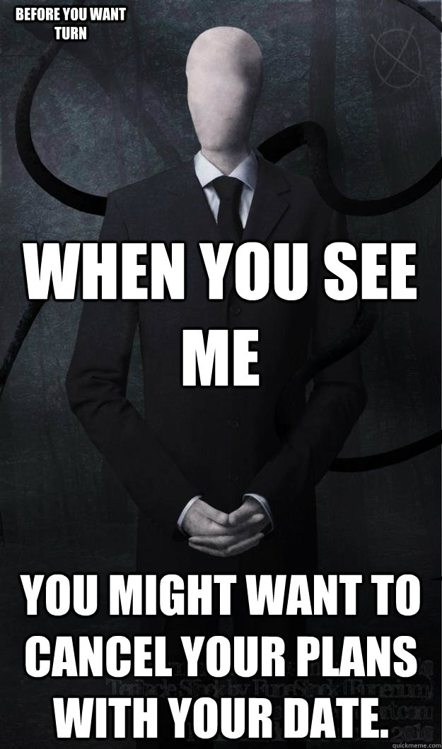 When you see me You might want to cancel your plans with your date. Before you want turn   Slenderman