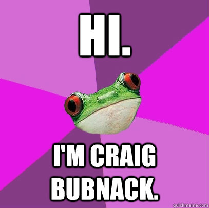 Hi. I'm Craig Bubnack. - Hi. I'm Craig Bubnack.  Foul Bachelorette Frog