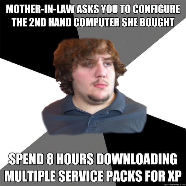 mother-in-law asks you to configure the 2nd hand computer she bought spend 8 hours downloading multiple service packs for XP - mother-in-law asks you to configure the 2nd hand computer she bought spend 8 hours downloading multiple service packs for XP  Family Tech Support Guy