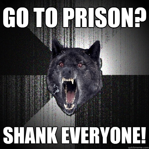 Go to prison? Shank everyone! - Go to prison? Shank everyone!  Insanity Wolf