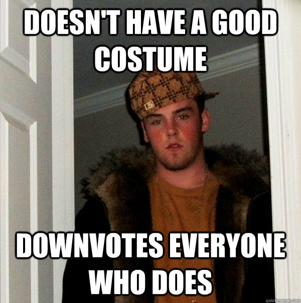 Doesn't have a good costume Downvotes everyone who does  Scumbag Steve