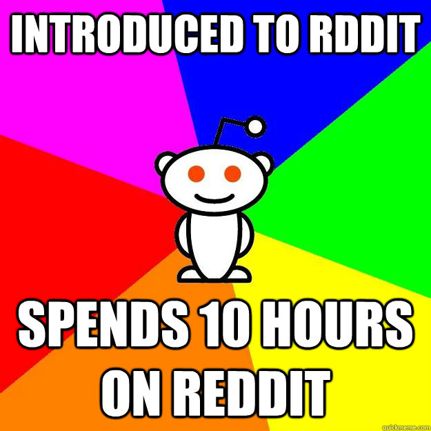 introduced to rddit  spends 10 hours on reddit  Reddit Alien