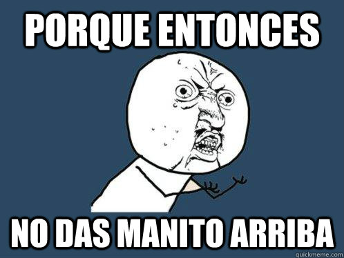 porque entonces no das manito arriba  Y U No