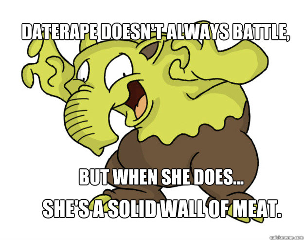 DATERAPE DOESN'T ALWAYS BATTLE, SHE's A SOLID WALL OF MEAT.  BUT WHEN SHE DOES... - DATERAPE DOESN'T ALWAYS BATTLE, SHE's A SOLID WALL OF MEAT.  BUT WHEN SHE DOES...  DATERAPE DROWZEE