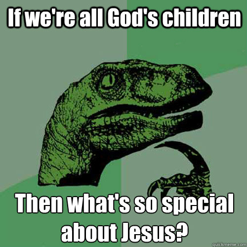 If we're all God's children Then what's so special about Jesus?  Philosoraptor