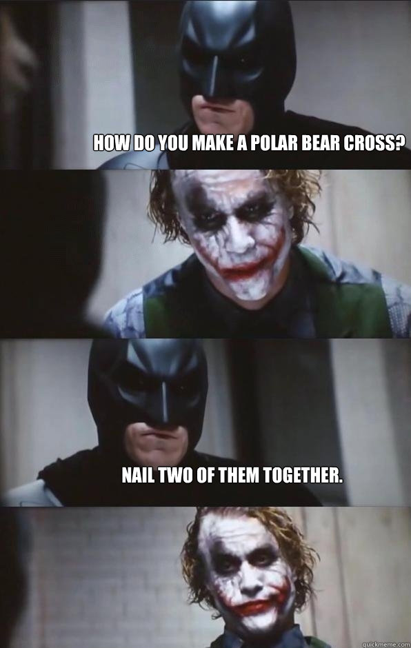 How do you make a polar bear cross?  Nail two of them together.  - How do you make a polar bear cross?  Nail two of them together.   Batman Panel