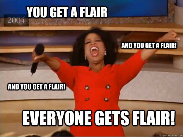 you get a flair everyone gets flair! and you get a flair! and you get a flair! - you get a flair everyone gets flair! and you get a flair! and you get a flair!  oprah you get a car