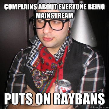 complains about everyone being mainstream puts on raybans  Oblivious Hipster