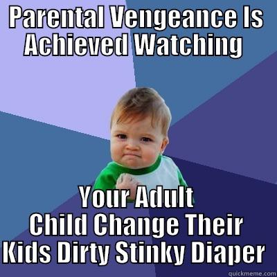 PARENTAL VENGEANCE IS ACHIEVED WATCHING  YOUR ADULT CHILD CHANGE THEIR KIDS DIRTY STINKY DIAPER  Success Kid