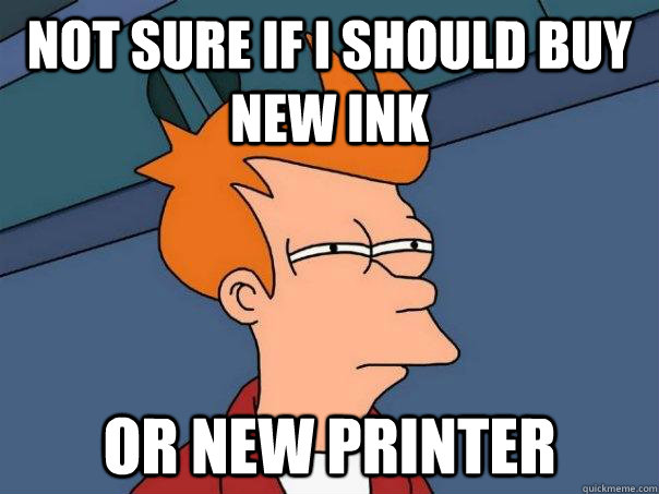 Not sure if i should buy new ink or new printer  Futurama Fry