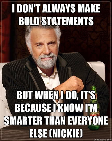 I don't always make bold statements but when i do, it's because i know i'm smarter than everyone else (nickie) - I don't always make bold statements but when i do, it's because i know i'm smarter than everyone else (nickie)  The Most Interesting Man In The World