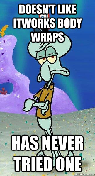 Doesn't Like ItWorks Body Wraps Has Never Tried One  Scumbag Squidward