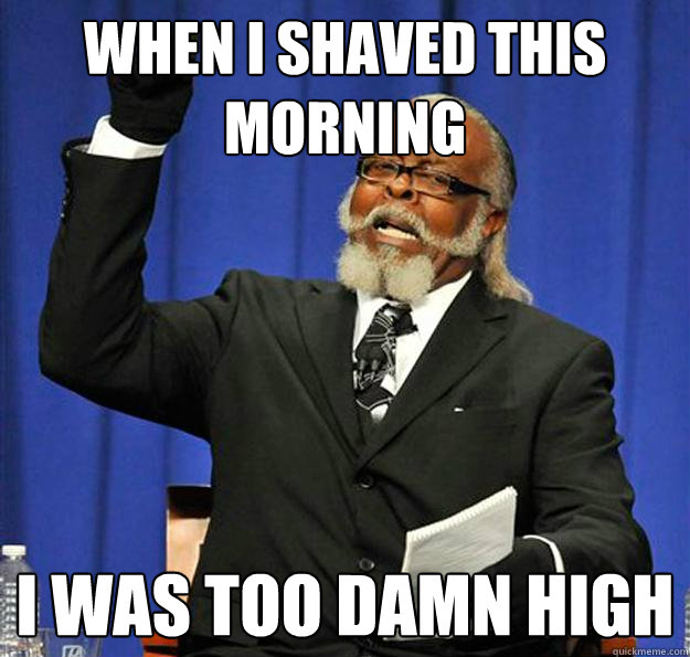 When I shaved this morning  I Was too damn high  Jimmy McMillan