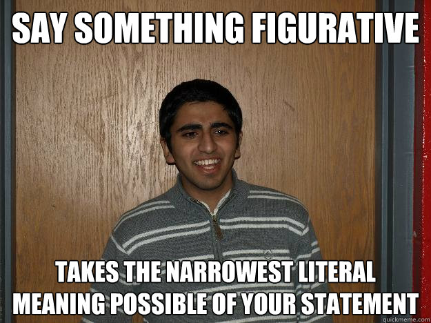 Say something figurative takes the narrowest literal meaning possible of your statement - Say something figurative takes the narrowest literal meaning possible of your statement  Literal Saad