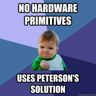 No hardware primitives Uses peterson's solution  Success Kid