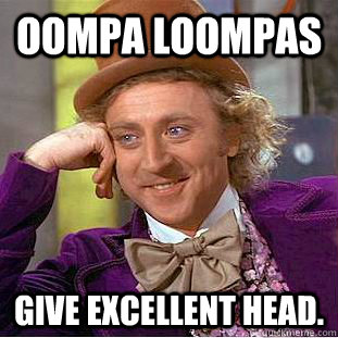 Oompa Loompas give excellent head. - Oompa Loompas give excellent head.  Creepy Wonka