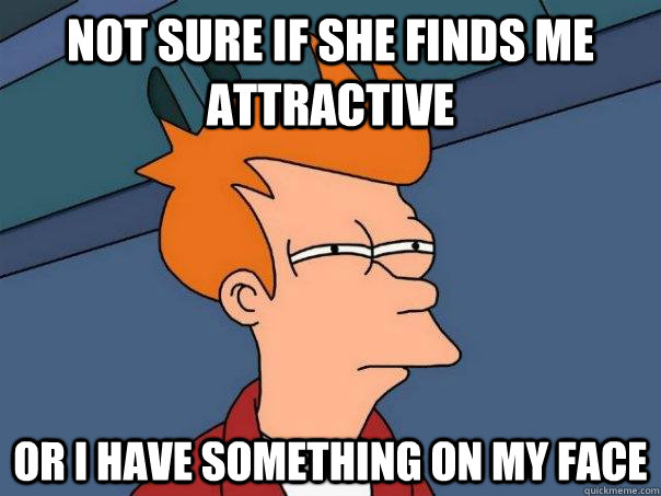 Not sure if she finds me attractive Or I have something on my face  Futurama Fry