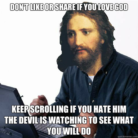 don't like or share if you love God Keep scrolling if you hate him  
The devil is watching to see what you will do  