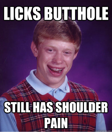 Licks butthole Still has shoulder pain  Unlucky Brian