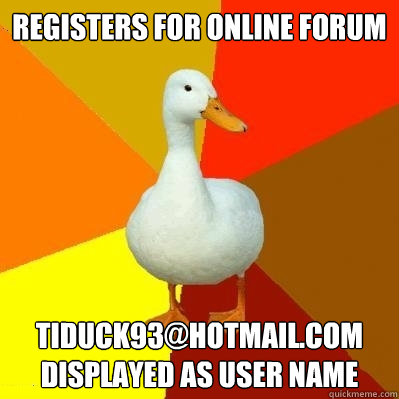 registers for online forum TiDuck93@hotmail.com displayed as user name - registers for online forum TiDuck93@hotmail.com displayed as user name  Tech Impaired Duck