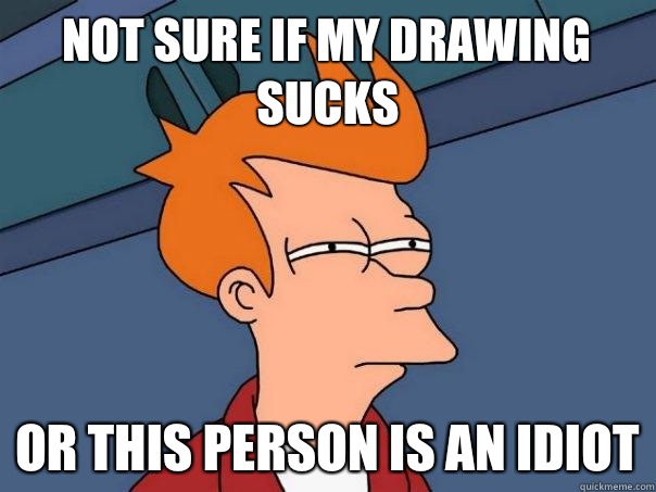 Not sure if my drawing sucks Or this person is an idiot  Futurama Fry