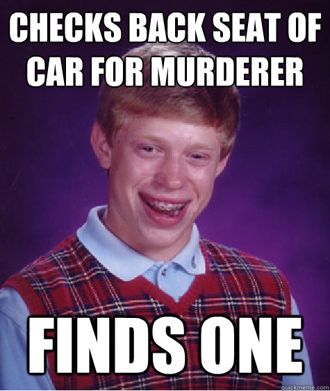 Checks back seat of car for murderer Finds One  Bad Luck Brian