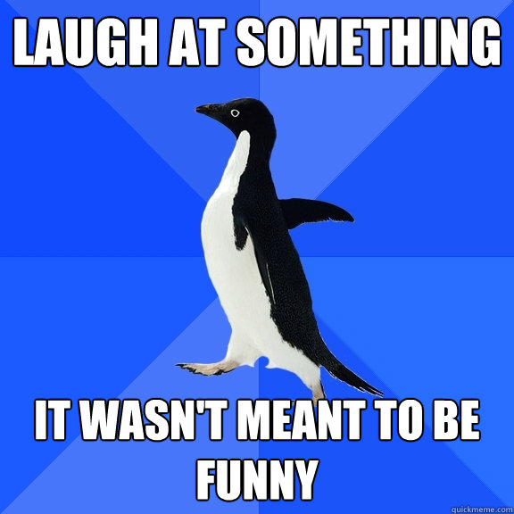 Laugh at something It wasn't meant to be funny  Socially Awkward Penguin