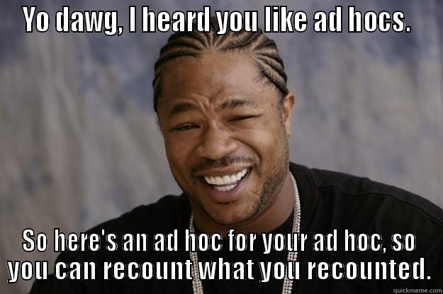 YO DAWG, I HEARD YOU LIKE AD HOCS.  SO HERE'S AN AD HOC FOR YOUR AD HOC, SO YOU CAN RECOUNT WHAT YOU RECOUNTED. Xzibit meme