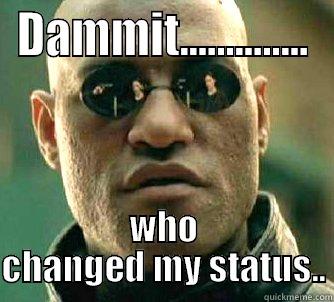 DAMMIT.............. WHO CHANGED MY STATUS.. Matrix Morpheus