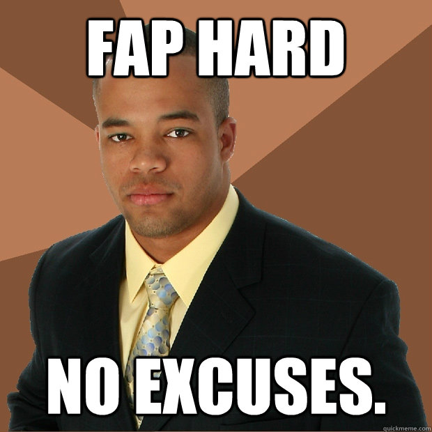 fap hard no excuses. - fap hard no excuses.  Successful Black Man