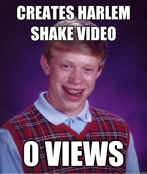 creates harlem shake video 0 views - creates harlem shake video 0 views  Bad Luck Brian