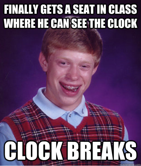 finally gets a seat in class where he can see the clock clock breaks  Bad Luck Brian