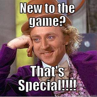 NEW TO THE GAME? THAT'S SPECIAL!!!! Condescending Wonka