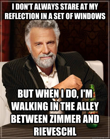 I don't always stare at my reflection in a set of windows but when I do, I'm walking in the alley between Zimmer and Rieveschl  The Most Interesting Man In The World