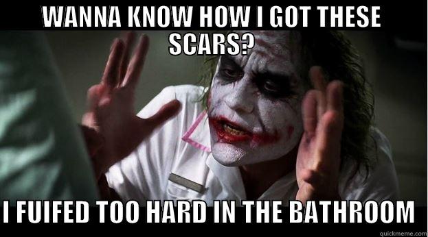 WANNA KNOW HOW I GOT THESE SCARS?  I FUIFED TOO HARD IN THE BATHROOM  Joker Mind Loss