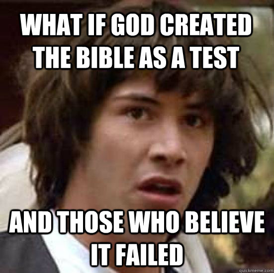 What if god created the bible as a test and those who believe it failed  conspiracy keanu