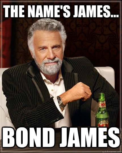 The name's James... Bond James - The name's James... Bond James  The Most Interesting Man In The World