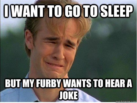 I want to go to sleep But my Furby wants to hear a joke  1990s Problems