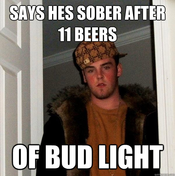 says hes sober after 11 beers of bud light  Scumbag Steve