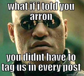 WHAT IF I TOLD YOU ARRON YOU DIDNT HAVE TO TAG US IN EVERY POST Matrix Morpheus