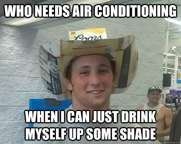 who needs air conditioning when I can just drink myself up some shade - who needs air conditioning when I can just drink myself up some shade  Environmentally Friendly Redneck