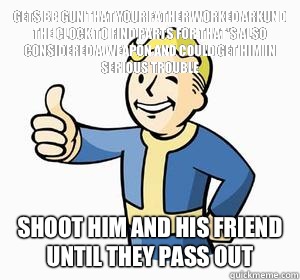 Gets BB gun that your father worked arkund the clock to find parts for that's also considered a weapon and could get him in serious trouble Shoot him and his friend until they pass out  Vault Boy