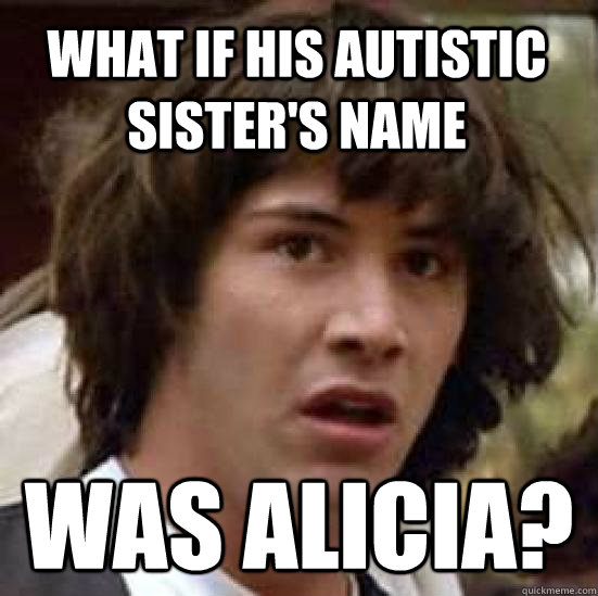 What if his autistic sister's name was alicia?  conspiracy keanu