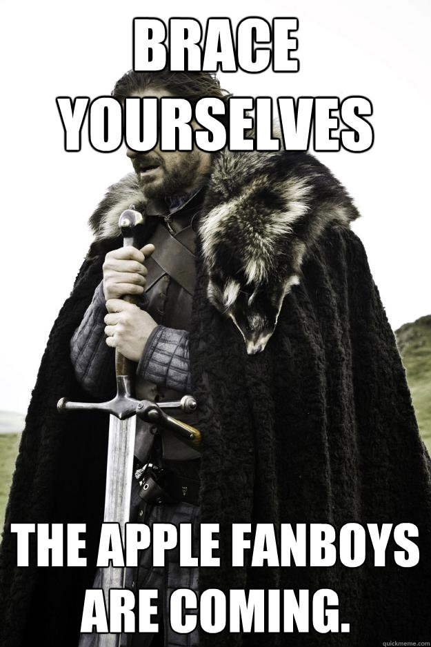 Brace Yourselves The apple fanboys are coming.  Winter is coming