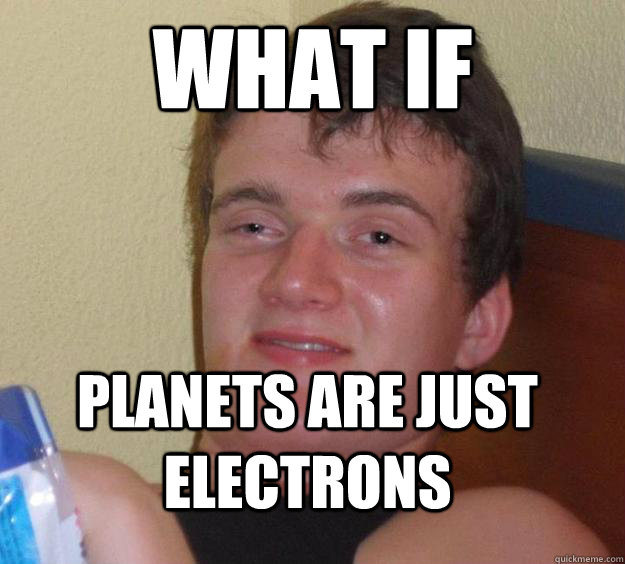 what if planets are just electrons - what if planets are just electrons  10 Guy