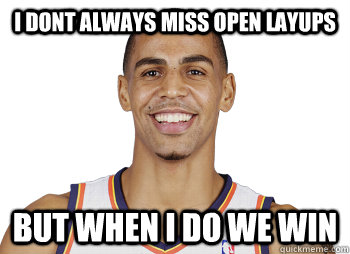 I dont always miss open Layups  But when I do we win  