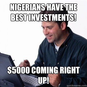 Nigerians have the best investments! $5000 coming right up!  Lonely Computer Guy