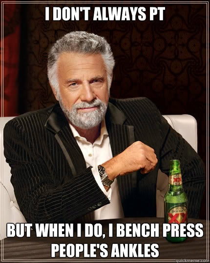 I don't always pt but when i do, i bench press people's ankles  Dos Equis man