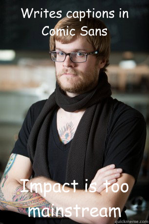 Writes captions in Comic Sans Impact is too mainstream  Hipster Barista